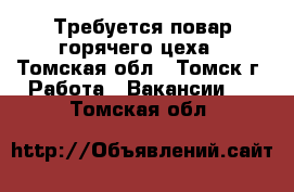 Требуется повар горячего цеха - Томская обл., Томск г. Работа » Вакансии   . Томская обл.